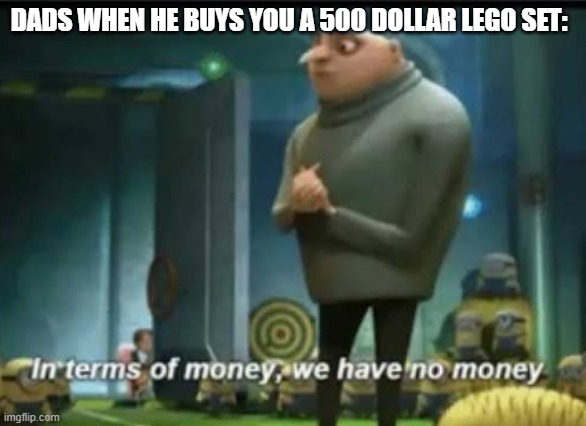 lego sets be like | DADS WHEN HE BUYS YOU A 500 DOLLAR LEGO SET: | image tagged in in terms of money | made w/ Imgflip meme maker
