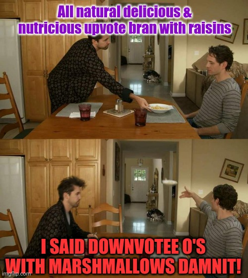 Correction: Captain Downvotee O's with marshmallows & Maverick cigarettes for dessert | All natural delicious & nutricious upvote bran with raisins; I SAID DOWNVOTEE O'S WITH MARSHMALLOWS DAMNIT! | image tagged in guy throwing cereal,upvote | made w/ Imgflip meme maker