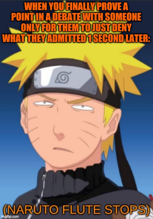 I swear its so difficult for me to convince them- and its harder since they don't talk the talk that I be talking | WHEN YOU FINALLY PROVE A POINT IN A DEBATE WITH SOMEONE ONLY FOR THEM TO JUST DENY WHAT THEY ADMITTED 1 SECOND LATER: | image tagged in naruto flute stops | made w/ Imgflip meme maker