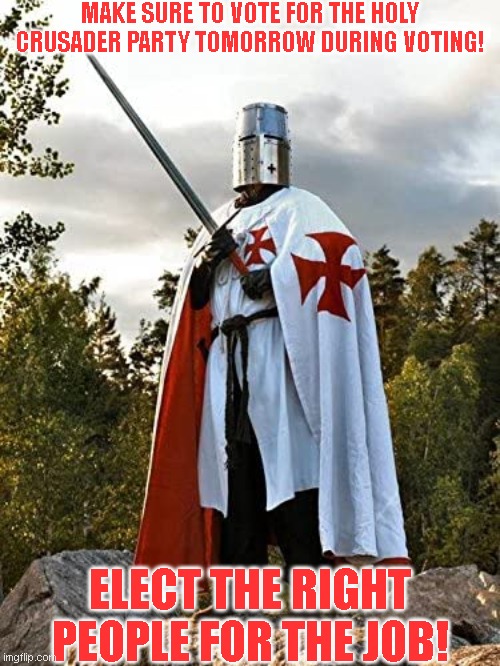 MAKE SURE TO VOTE FOR THE HOLY CRUSADER PARTY TOMORROW DURING VOTING! ELECT THE RIGHT PEOPLE FOR THE JOB! | made w/ Imgflip meme maker