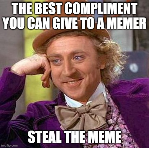 Creepy Condescending Wonka | THE BEST COMPLIMENT YOU CAN GIVE TO A MEMER; STEAL THE MEME | image tagged in memes,creepy condescending wonka | made w/ Imgflip meme maker