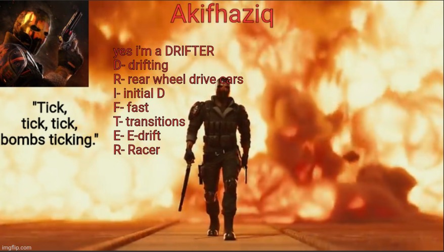 idk | yes i'm a DRIFTER
D- drifting
R- rear wheel drive cars
I- initial D
F- fast
T- transitions
E- E-drift
R- Racer | image tagged in akifhaziq critical ops temp lone wolf event 2 0 | made w/ Imgflip meme maker