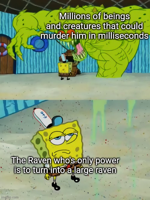 Ghost not scaring Spongebob | Millions of beings and creatures that could murder him in milliseconds; The Raven who's only power is to turn into a large raven | image tagged in ghost not scaring spongebob | made w/ Imgflip meme maker