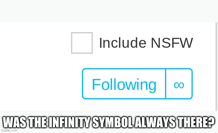 I dont remember it being there | WAS THE INFINITY SYMBOL ALWAYS THERE? | image tagged in imgflip,fun,infinity | made w/ Imgflip meme maker