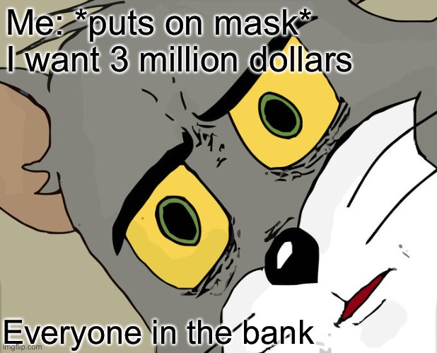 Unsettled Tom Meme | Me: *puts on mask*
I want 3 million dollars; Everyone in the bank | image tagged in memes,unsettled tom | made w/ Imgflip meme maker