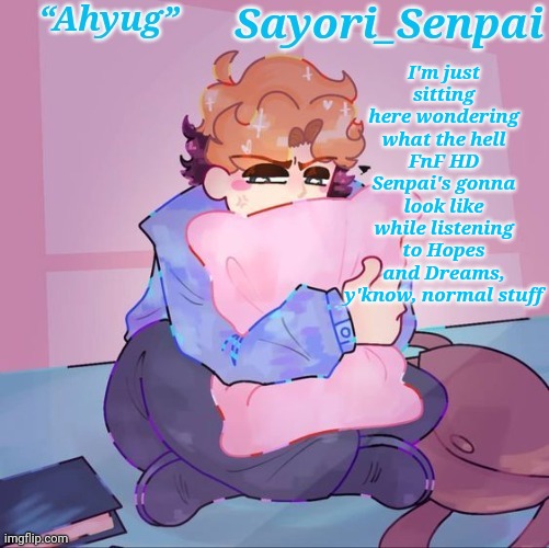 Sayori's Senpai temp but æ | I'm just sitting here wondering what the hell FnF HD Senpai's gonna look like while listening to Hopes and Dreams, y'know, normal stuff | image tagged in sayori's senpai temp but | made w/ Imgflip meme maker