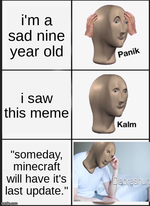 Panik Kalm Panik Meme | i'm a sad nine year old i saw this meme "someday, minecraft will have it's last update." | image tagged in memes,panik kalm panik | made w/ Imgflip meme maker