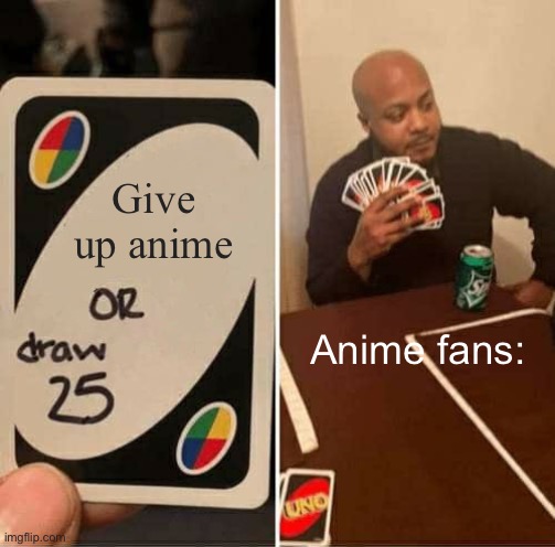 ??✨ | Give up anime; Anime fans: | image tagged in memes,uno draw 25 cards,anime | made w/ Imgflip meme maker