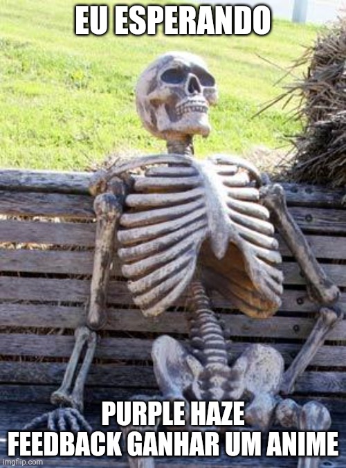 Waiting Skeleton | EU ESPERANDO; PURPLE HAZE FEEDBACK GANHAR UM ANIME | image tagged in memes,waiting skeleton,jojo's bizarre adventure,brasil porra | made w/ Imgflip meme maker