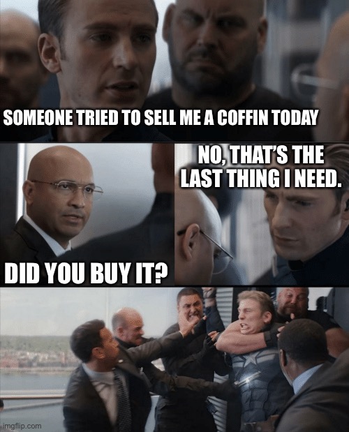Coffin For Sale | SOMEONE TRIED TO SELL ME A COFFIN TODAY; NO, THAT’S THE LAST THING I NEED. DID YOU BUY IT? | image tagged in captain america elevator fight | made w/ Imgflip meme maker