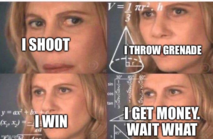 Math lady/Confused lady | I THROW GRENADE; I SHOOT; I WIN; I GET MONEY. WAIT WHAT | image tagged in math lady/confused lady | made w/ Imgflip meme maker
