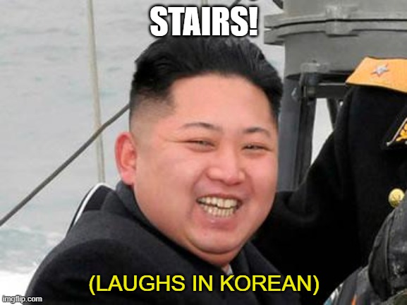 Happy Kim Jong Un | STAIRS! (LAUGHS IN KOREAN) | image tagged in happy kim jong un | made w/ Imgflip meme maker