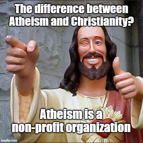 Atheism vs Christianity | The difference between Atheism and Christianity? Atheism is a non-profit organization | image tagged in memes,buddy christ,atheism,christianity,funny | made w/ Imgflip meme maker
