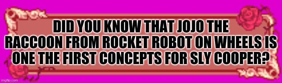 It's true | DID YOU KNOW THAT JOJO THE RACCOON FROM ROCKET ROBOT ON WHEELS IS ONE THE FIRST CONCEPTS FOR SLY COOPER? | image tagged in senpai says | made w/ Imgflip meme maker