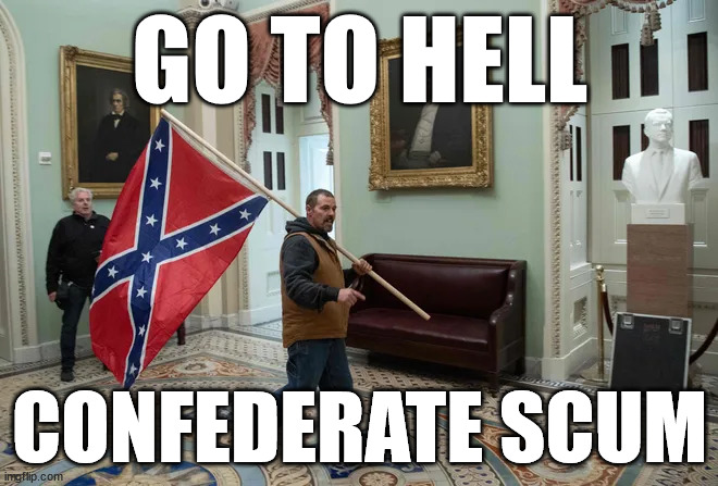 GO TO HELL CONFEDERATE SCUM | GO TO HELL; CONFEDERATE SCUM | image tagged in go to hell,confederate flag | made w/ Imgflip meme maker