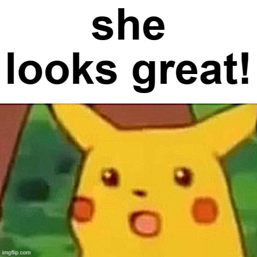 Surprised Pikachu Meme | she looks great! | image tagged in memes,surprised pikachu | made w/ Imgflip meme maker