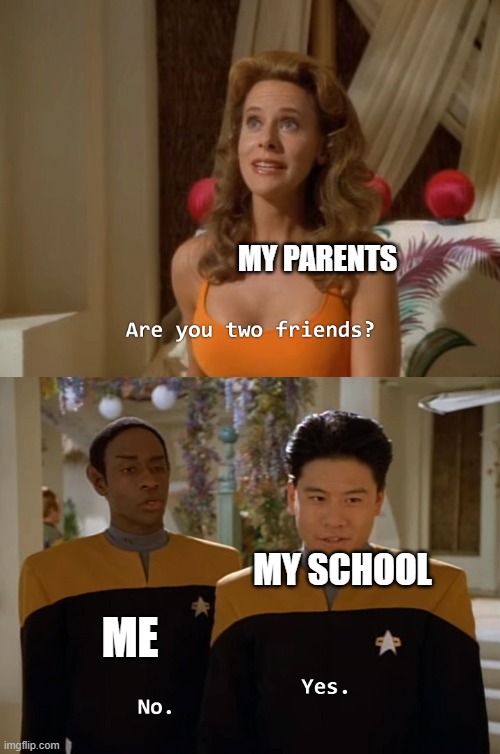 Are you two friends? | MY PARENTS; ME; MY SCHOOL | image tagged in are you two friends | made w/ Imgflip meme maker
