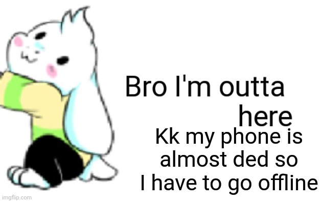 Asriel bro I'm outta here | Kk my phone is almost ded so I have to go offline | image tagged in asriel bro i'm outta here | made w/ Imgflip meme maker
