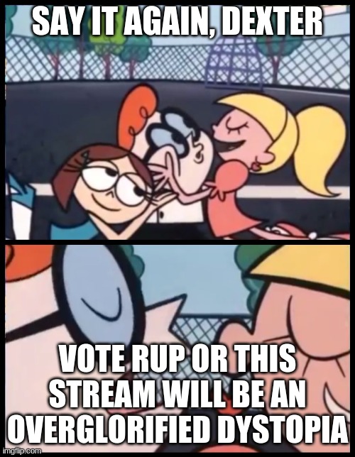 Vote RUP to keep the stream free and safe! | SAY IT AGAIN, DEXTER; VOTE RUP OR THIS STREAM WILL BE AN OVERGLORIFIED DYSTOPIA | image tagged in memes,say it again dexter | made w/ Imgflip meme maker