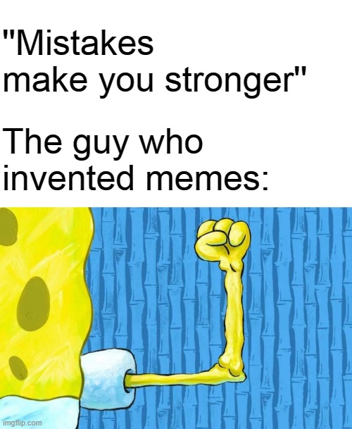 Spongebob weak arm | ''Mistakes make you stronger''; The guy who invented memes: | image tagged in spongebob weak arm | made w/ Imgflip meme maker