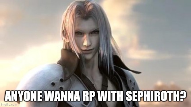 ANYONE WANNA RP WITH SEPHIROTH? | made w/ Imgflip meme maker
