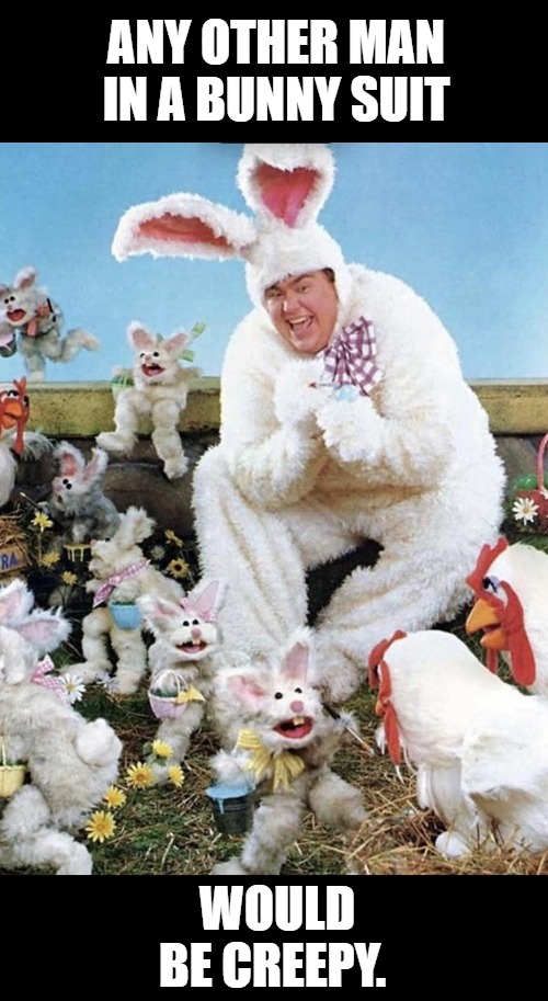 Miss you John. | ANY OTHER MAN IN A BUNNY SUIT; WOULD BE CREEPY. | image tagged in john candy,funny | made w/ Imgflip meme maker