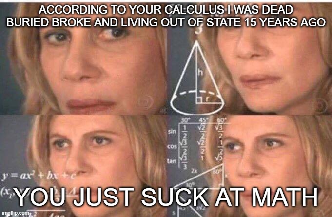 Math lady/Confused lady | ACCORDING TO YOUR CALCULUS I WAS DEAD BURIED BROKE AND LIVING OUT OF STATE 15 YEARS AGO; YOU JUST SUCK AT MATH | image tagged in math lady/confused lady | made w/ Imgflip meme maker