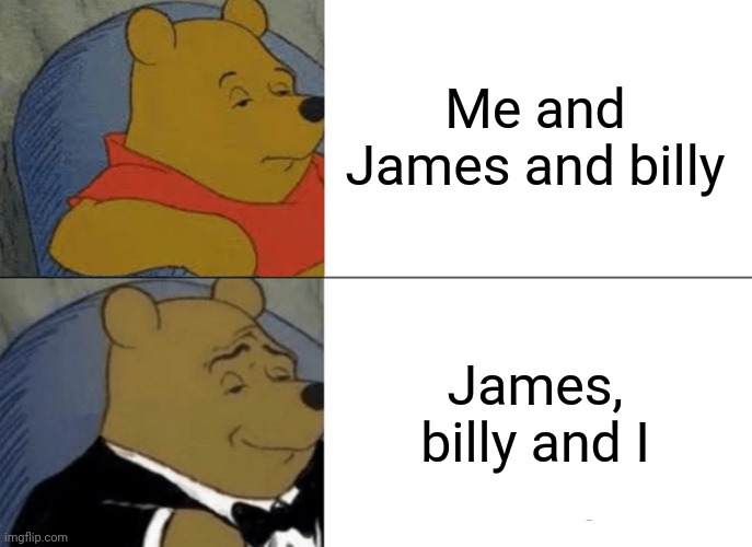 Tuxedo Winnie The Pooh | Me and James and billy; James, billy and I | image tagged in memes,tuxedo winnie the pooh | made w/ Imgflip meme maker