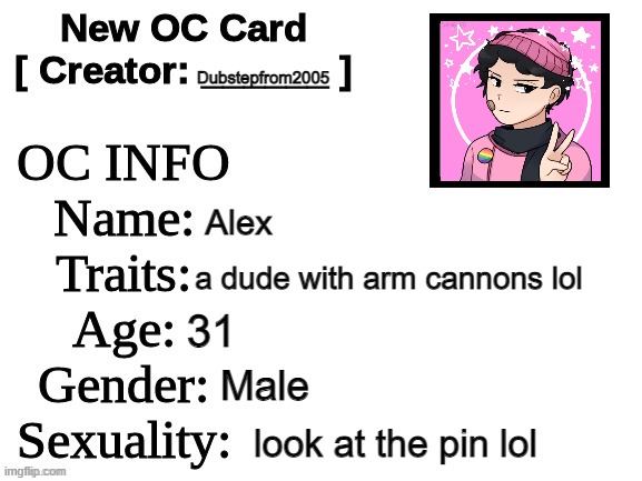 alex, the boi | Dubstepfrom2005; Alex; a dude with arm cannons lol; 31; Male; look at the pin lol | image tagged in oc card | made w/ Imgflip meme maker