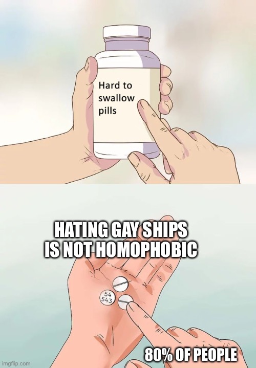 Some gays hate gay ships | HATING GAY SHIPS IS NOT HOMOPHOBIC; 80% OF PEOPLE | image tagged in memes,hard to swallow pills,gay,ships | made w/ Imgflip meme maker