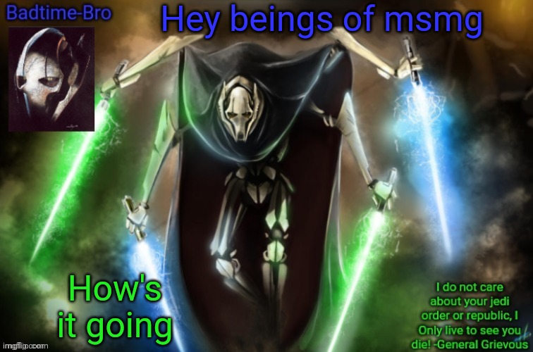 Akmdidndjsksn | Hey beings of msmg; How's it going | image tagged in grievous announcement temp fixed | made w/ Imgflip meme maker