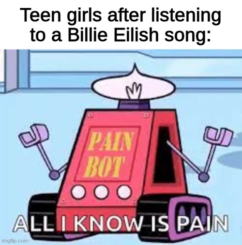 get over yourself | Teen girls after listening to a Billie Eilish song: | image tagged in meme | made w/ Imgflip meme maker