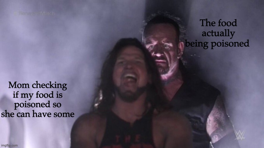 Image Title | The food actually being poisoned; Mom checking if my food is poisoned so she can have some | image tagged in aj styles undertaker | made w/ Imgflip meme maker