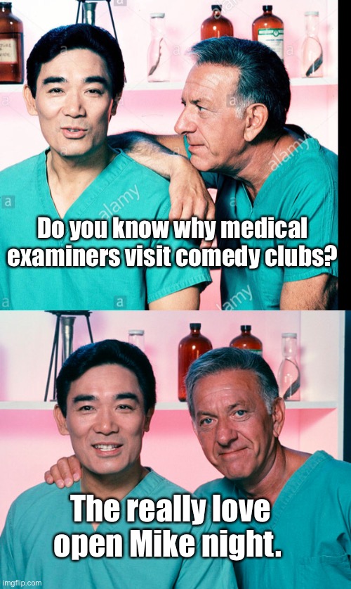 Dad jokes suck | Do you know why medical examiners visit comedy clubs? The really love open Mike night. | image tagged in bad memes,crappy memes,dad joke,stupid memes | made w/ Imgflip meme maker