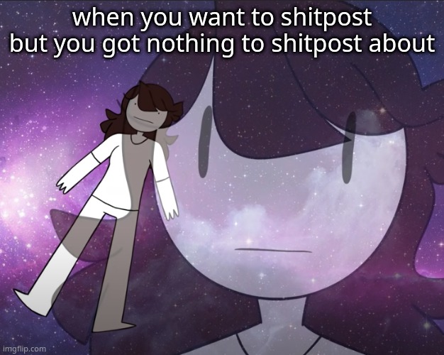Galaxy Jaiden | when you want to shitpost but you got nothing to shitpost about | image tagged in galaxy jaiden | made w/ Imgflip meme maker