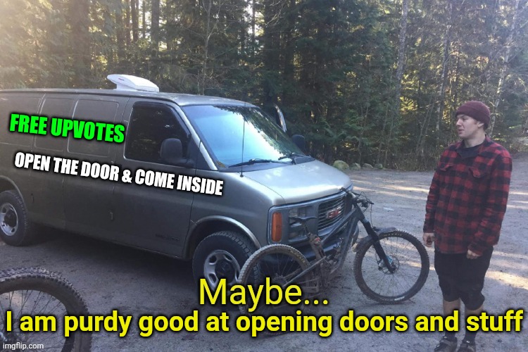 Maybe's sound like Yes's to me | FREE UPVOTES; I am purdy good at opening doors and stuff | image tagged in maybe tempting creepy van,upvotes,new template | made w/ Imgflip meme maker