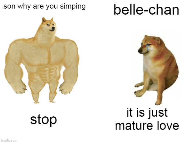 Buff Doge vs. Cheems | son why are you simping; belle-chan; stop; it is just mature love | image tagged in memes,buff doge vs cheems | made w/ Imgflip meme maker