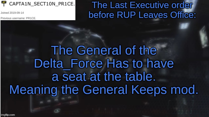 SECT10N_PR1CE Announcment | The Last Executive order before RUP Leaves Office:; The General of the Delta_Force Has to have a seat at the table. Meaning the General Keeps mod. | image tagged in sect10n_pr1ce announcment | made w/ Imgflip meme maker