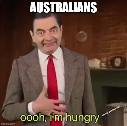 Mr Bean im hungry | AUSTRALIANS | image tagged in mr bean im hungry | made w/ Imgflip meme maker