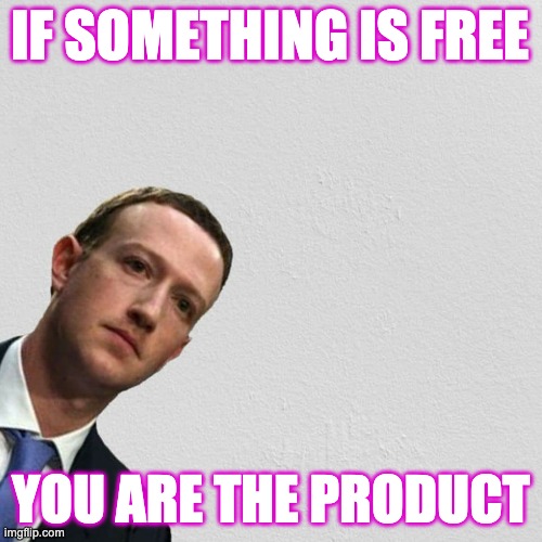 Nothing is Free | IF SOMETHING IS FREE; YOU ARE THE PRODUCT | image tagged in zuckerburg | made w/ Imgflip meme maker