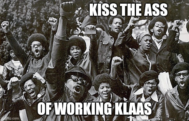 Black Panther Party | KISS THE ASS; OF WORKING KLAAS | image tagged in black panther party | made w/ Imgflip meme maker