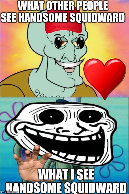 NIGHTMARE | WHAT OTHER PEOPLE SEE HANDSOME SQUIDWARD; WHAT I SEE HANDSOME SQUIDWARD | image tagged in memes,squidward,trollolol,no | made w/ Imgflip meme maker