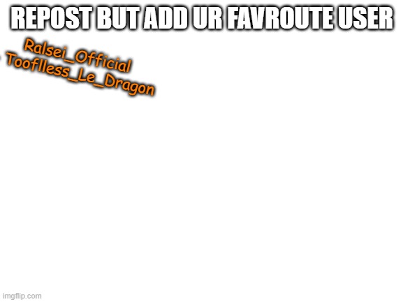 Can we make this a trend or something? | REPOST BUT ADD UR FAVROUTE USER; Ralsei_Official - Tooflless_Le_Dragon | image tagged in blank white template | made w/ Imgflip meme maker