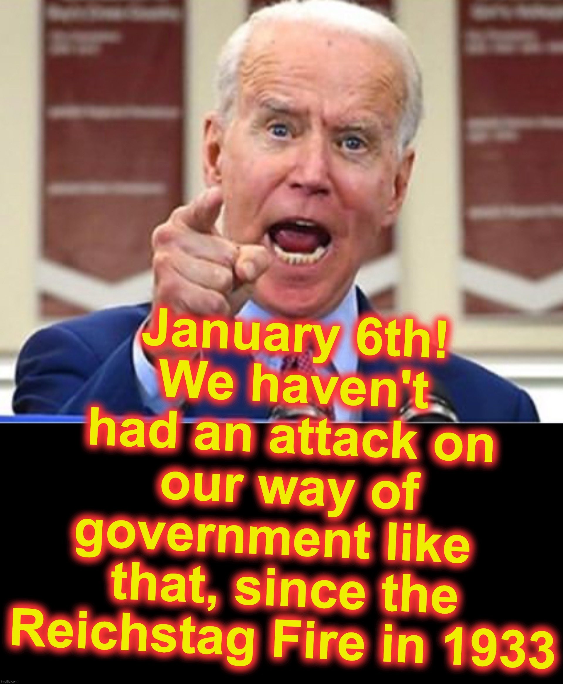 January 6th! We haven't had an attack on our way of government like   that, since the Reichstag Fire in 1933 | image tagged in joe biden,black box | made w/ Imgflip meme maker