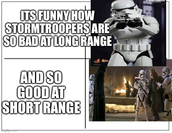 4 Square Grid | ITS FUNNY HOW STORMTROOPERS ARE SO BAD AT LONG RANGE; AND SO GOOD AT SHORT RANGE | image tagged in 4 square grid | made w/ Imgflip meme maker