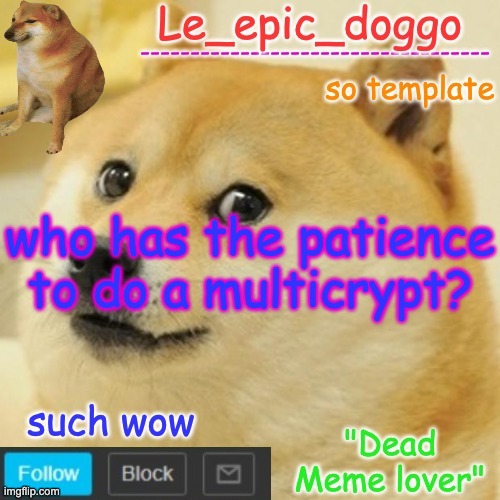 Le_epic_doggo's dead meme temp | who has the patience to do a multicrypt? | image tagged in le_epic_doggo's dead meme temp | made w/ Imgflip meme maker