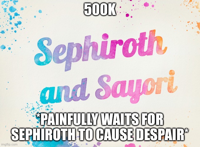 Sayori and Sephiroth | 500K; *PAINFULLY WAITS FOR SEPHIROTH TO CAUSE DESPAIR* | image tagged in sayori and sephiroth | made w/ Imgflip meme maker