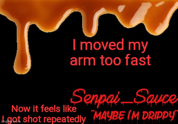 . | I moved my arm too fast; Now it feels like I got shot repeatedly | image tagged in sauce's drippy temp | made w/ Imgflip meme maker