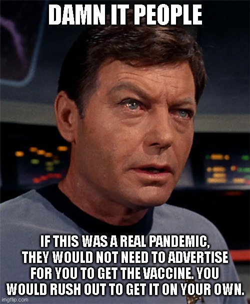 Bones McCoy | DAMN IT PEOPLE; IF THIS WAS A REAL PANDEMIC, THEY WOULD NOT NEED TO ADVERTISE FOR YOU TO GET THE VACCINE. YOU WOULD RUSH OUT TO GET IT ON YOUR OWN. | image tagged in bones mccoy | made w/ Imgflip meme maker