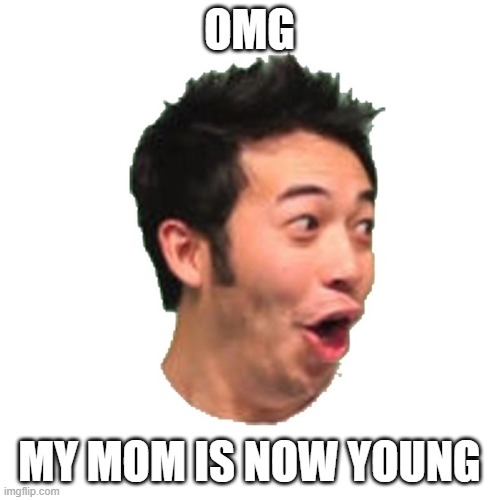 Poggers | OMG MY MOM IS NOW YOUNG | image tagged in poggers | made w/ Imgflip meme maker